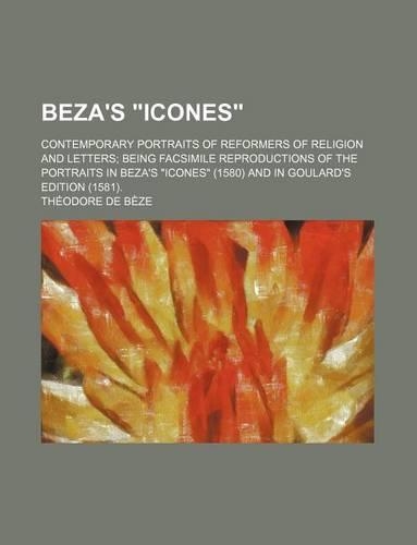 Beza's "Icones"; Contemporary Portraits of Reformers of Religion and Letters Being Facsimile Reproductions of the Portraits in Beza's "Icones" (1580) and in Goulard's Edition (1581).: (English)