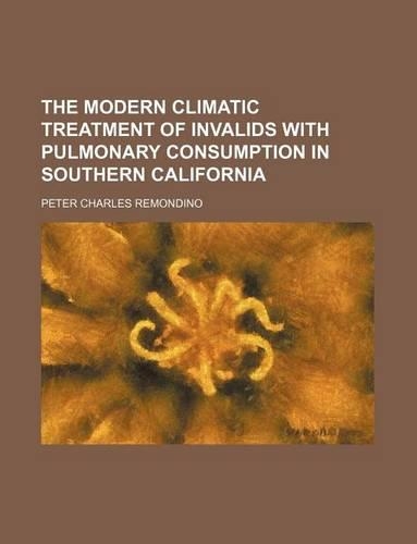 The Modern Climatic Treatment of Invalids with Pulmonary Consumption in Southern California: (English)