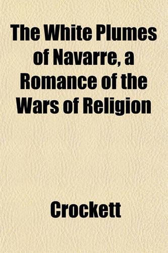 The White Plumes of Navarre, a Romance of the Wars of Religion: (English)