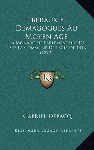 Liberaux Et Demagogues Au Moyen Age: La Monarchie Parlementaire De 1357 La Commune De Paris De 1413 (1872)(French)