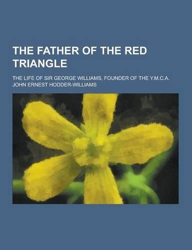 The Father of the Red Triangle; The Life of Sir George Williams, Founder of the Y.M.C.A.: (English)