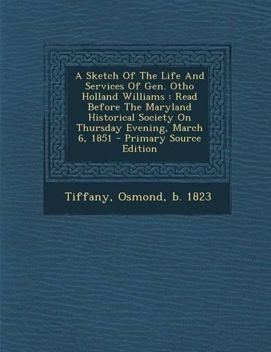 A Sketch of the Life and Services of Gen. Otho Holland Williams: Read Before the Maryland Historical Society on Thursday Evening, March 6, 1851: (English)