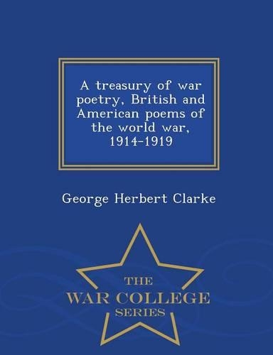 A Treasury of War Poetry, British and American Poems of the World War, 1914-1919 - War College Series