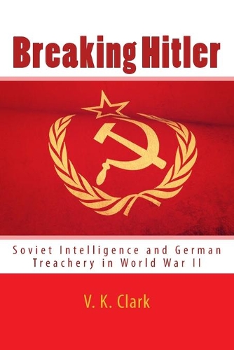 Breaking Hitler: Soviet Intelligence and German Treachery in World War II(7 Powerwolf Publications)
