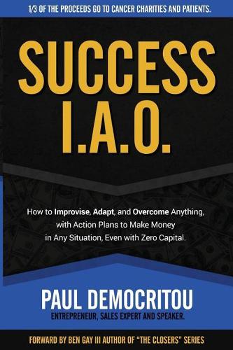 Success I.A.O.: How to Improvise, Adapt, and Overcome to Succeed in Any Situation. With Action Plans to Make Money Even with Zero Capital(English)
