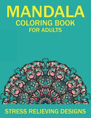 Mandala Coloring Book for Adults Stress Relieving Designs: 50 Beginner-Friendly & Relaxing Floral Art Activities on High-Quality Extra-Thick Perforated Paper that Resists Bleed Through (Coloring Is Fun)