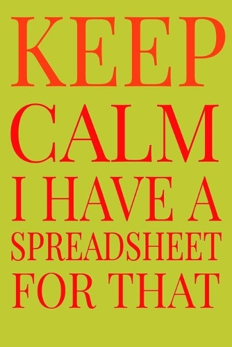 Keep Calm I Have A Spreadsheet For That