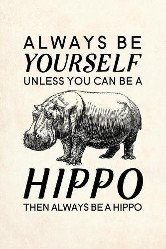 Always Be Yourself Unless You Can Be A Hippo Then Always Be A Hippo: Blank Lined Journal Notebook, 6" x 9", Hippo journal, Hippo notebook, Ruled, Writing Book, Notebook for Hippo lovers, National Hippo Day Gifts