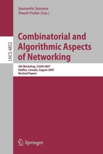 Combinatorial and Algorithmic Aspects of Networking: 4th Workshop, CAAN 2007, Halifax, Canada, August 14, 2007, Revised Papers(4852 Lecture Notes in Computer Science)