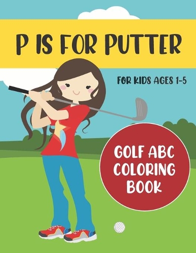 P is for Putter: Golf ABC Coloring Book for Kids Ages 1-5(1 ABC Golf Activity Books)