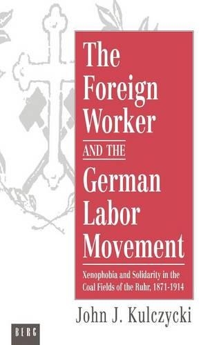 The Foreign Worker and the German Labor Movement: Xenophobia and Solidarity in the Coal Fields of the Ruhr, 1871-1914(English)