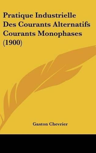Pratique Industrielle Des Courants Alternatifs Courants Monophases (1900)