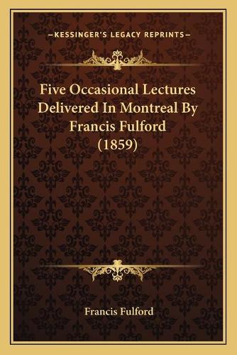 Five Occasional Lectures Delivered In Montreal By Francis Fulford (1859): (English)