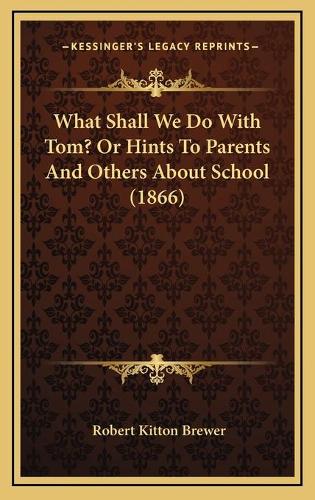 What Shall We Do With Tom? Or Hints To Parents And Others About School (1866)