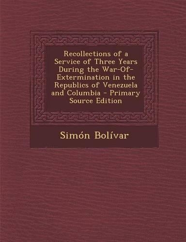 Recollections of a Service of Three Years During the War-Of-Extermination in the Republics of Venezuela and Columbia