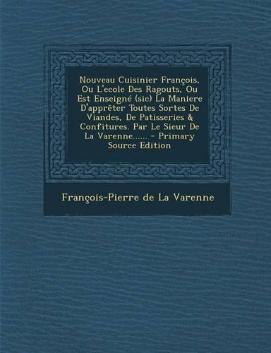 Nouveau Cuisinier Francois, Ou L'Ecole Des Ragouts, Ou Est Enseigne (Sic) La Maniere D'Appreter Toutes Sortes de Viandes, de Patisseries & Confitures. Par Le Sieur de la Varenne......