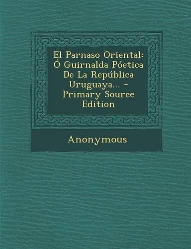 El Parnaso Oriental: Ó Guirnalda Póetica De La República Uruguaya...(Spanish)