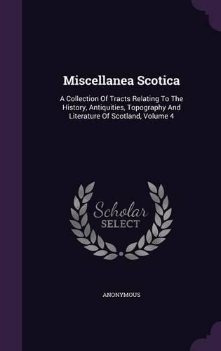 Miscellanea Scotica: A Collection Of Tracts Relating To The History, Antiquities, Topography And Literature Of Scotland, Volume 4