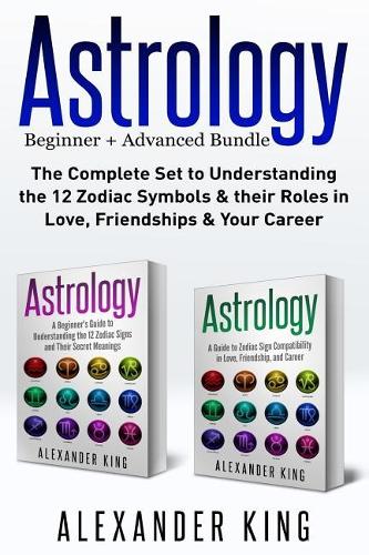 Astrology: 2 Books in 1!: A Beginners Guide to Zodiac Signs and a Guide to Compatibility in Love, Friendships and Career