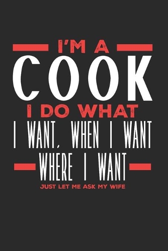 I'm a Cook I Do What I Want, When I Want, Where I Want. Just Let Me Ask My Wife