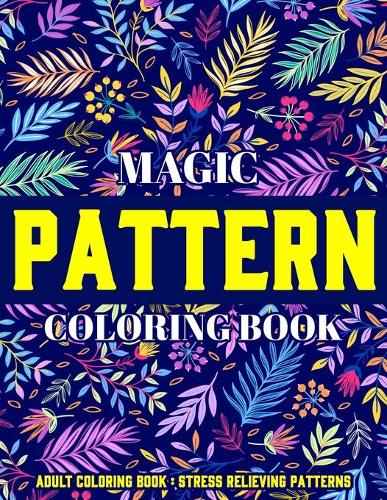 Magic Pattern Coloring Book: Stress Relieving Patterns: Adult Coloring Book: New & Expanded Edition