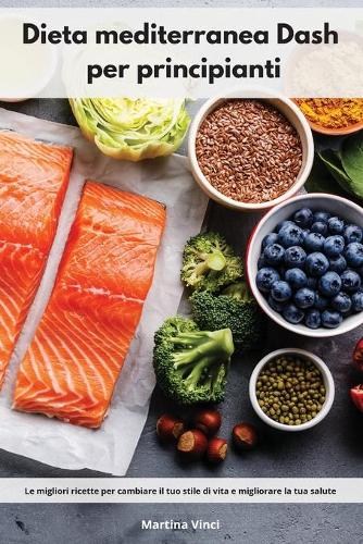 Dieta mediterranea Dash per principianti: Le migliori ricette per cambiare il tuo stile di vita e migliorare la tua salute. Mediterranean Diet (Italian Edition)