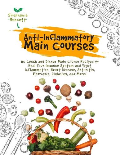 Anti-Inflammatory Main Courses: 115 Lunch and Dinner Main Course Recipes to Heal Your Immune System and Fight Inflammation, Heart Disease, Arthritis, Psoriasis, Diabetes, and More!(Anti-Inflammatory Diet Cookbooks)
