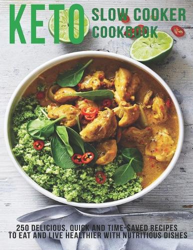 Keto Slow Cooker Cookbook: 250 Delicious, Quick and Time-Saved Recipes To eat and Live Healthier With Nutritious Dishes