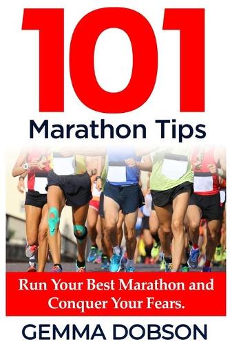 101 Marathon Tips: Run Your Best Marathon And Conquer Your Running Fears