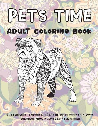 Pets Time - Adult Coloring Book - Rottweilers, Balinese, Greater Swiss Mountain Dogs, Arabian Mau, Xoloitzcuintli, other