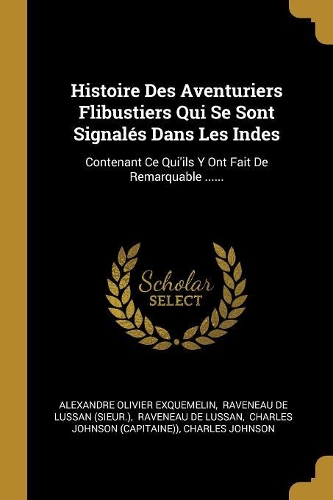 Histoire Des Aventuriers Flibustiers Qui Se Sont Signalés Dans Les Indes: Contenant Ce Qui'ils Y Ont Fait De Remarquable ......
