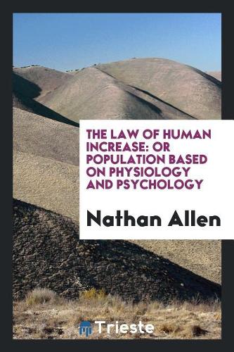 The Law of Human Increase: Or Population Based on Physiology and Psychology