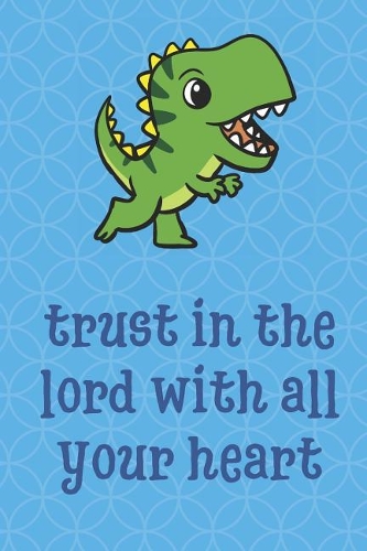 Trust In The Lord With All Your Heart: Dinosaur Animal Inspired Funny Cute And Colorful Journal Notebook For Girls and Boys of All Ages. Great Gag Gift or Surprise Present for School, Bir