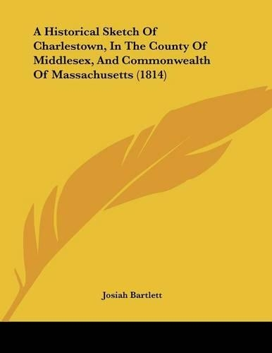 A Historical Sketch Of Charlestown, In The County Of Middlesex, And Commonwealth Of Massachusetts (1814): (English)