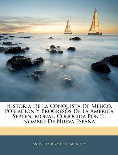 Historia De La Conquista De Méjico, Poblacion Y Progresos De La América Septentrional, Conocida Por El Nombre De Nueva España