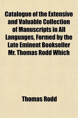 Catalogue of the Extensive and Valuable Collection of Manuscripts in All Languages, Formed by the Late Eminent Bookseller Mr. Thomas Rodd Which