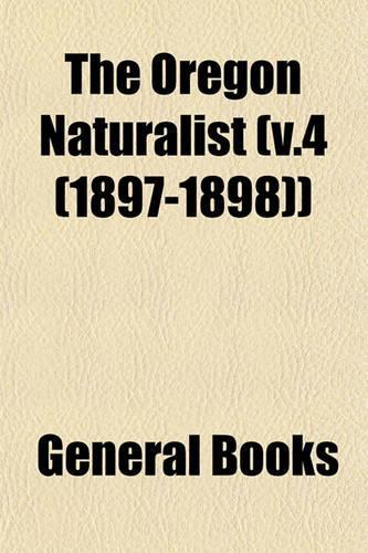 The Oregon Naturalist (V.4 (1897-1898)): (English)