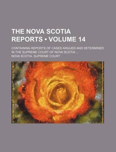 The Nova Scotia Reports (Volume 14); Containing Reports of Cases Argued and Determined in the Supreme Court of Nova Scotia