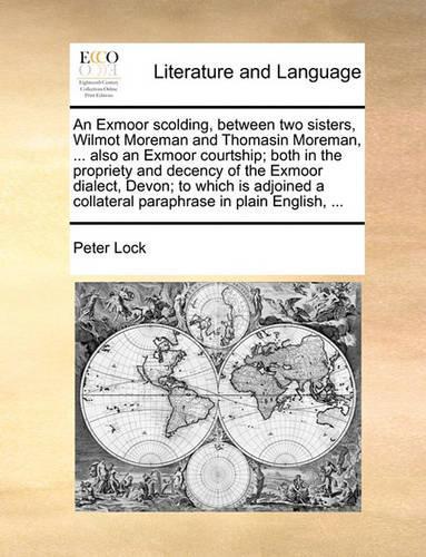 An Exmoor Scolding, Between Two Sisters, Wilmot Moreman and Thomasin Moreman, ... Also an Exmoor Courtship; Both in the Propriety and Decency of the Exmoor Dialect, Devon; To Which Is Adjoined a Collateral Paraphrase in Plain English, ...: (English)