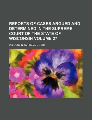 Reports of Cases Argued and Determined in the Supreme Court of the State of Wisconsin Volume 27