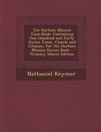 The Durham Mission Tune-Book: Containing One Hundred and Forty Hymn Tunes, Chants and Litanies, for the Durham Mission Hymn-Book(English)