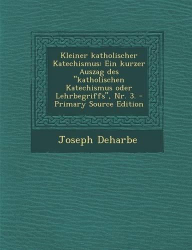 Kleiner Katholischer Katechismus: Ein Kurzer Auszag Des Katholischen Katechismus Oder Lehrbegriffs, NR. 3. - Primary Source Edition(German)