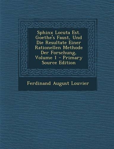 Sphinx Locuta Est. Goethe's Faust, Und Die Resultate Einer Rationellen Methode Der Forschung, Volume 1