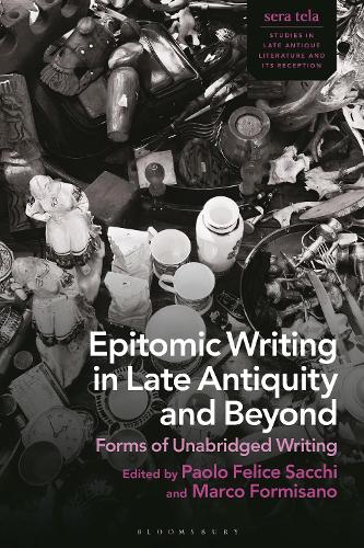 Epitomic Writing in Late Antiquity and Beyond: Forms of Unabridged Writing(sera tela: Studies in Late Antique Literature and Its Reception)