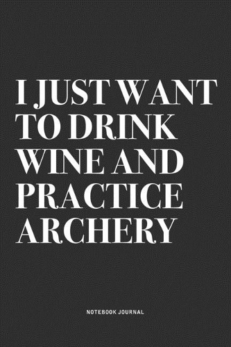 I Just Want To Drink Wine And Practice Archery