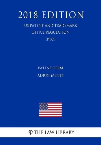 Patent Term Adjustments (Us Patent and Trademark Office Regulation) (Pto) (2018 Edition)