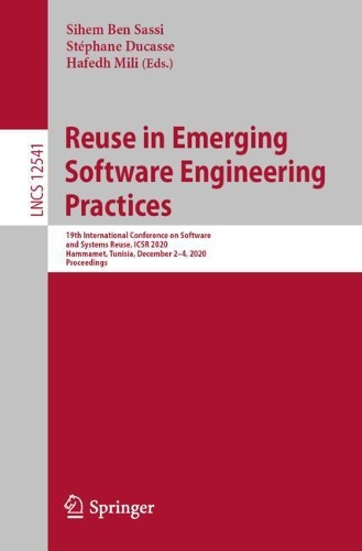 Reuse in Emerging Software Engineering Practices: 19th International Conference on Software and Systems Reuse, ICSR 2020, Hammamet, Tunisia, December 2–4, 2020, Proceedings(12541 Lecture Notes in Computer Science)