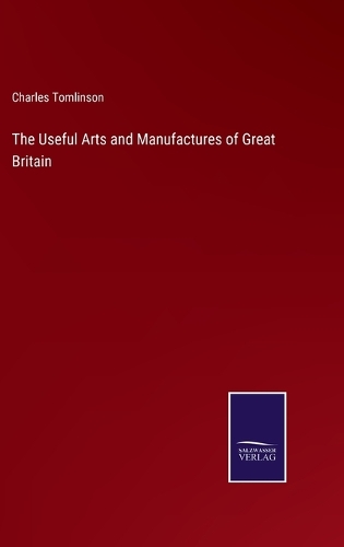 The Useful Arts and Manufactures of Great Britain