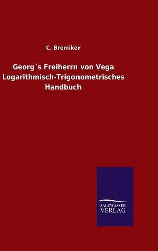 Georg´s Freiherrn von Vega Logarithmisch-Trigonometrisches Handbuch