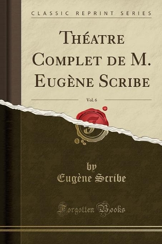 Théatre Complet de M. Eugène Scribe, Vol. 6 (Classic Reprint)